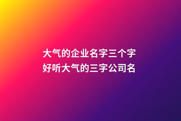 大气的企业名字三个字 好听大气的三字公司名